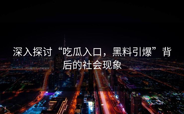 深入探讨“吃瓜入口，黑料引爆”背后的社会现象