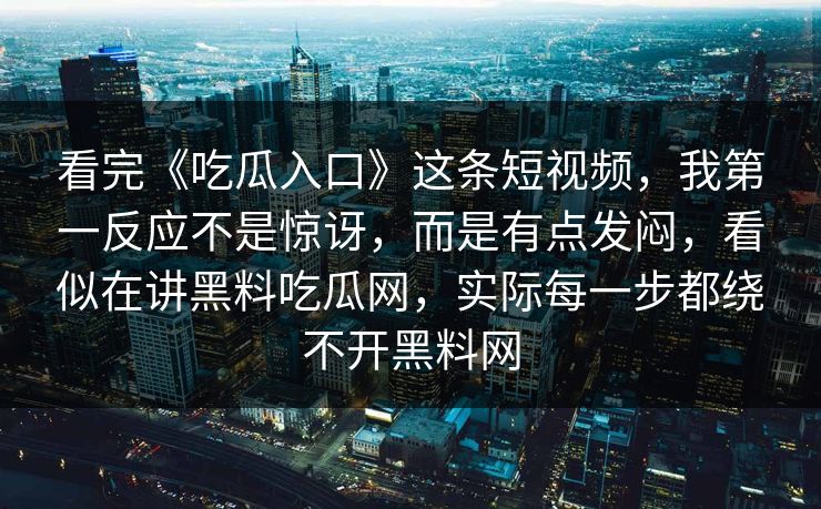 看完《吃瓜入口》这条短视频，我第一反应不是惊讶，而是有点发闷，看似在讲黑料吃瓜网，实际每一步都绕不开黑料网