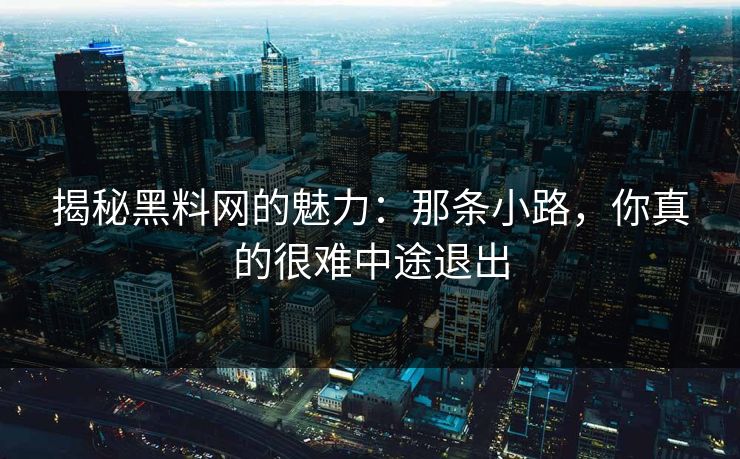 揭秘黑料网的魅力：那条小路，你真的很难中途退出