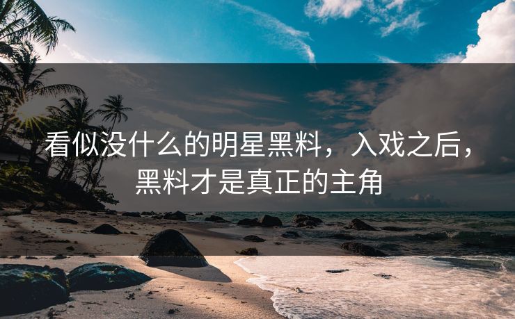 看似没什么的明星黑料，入戏之后，黑料才是真正的主角