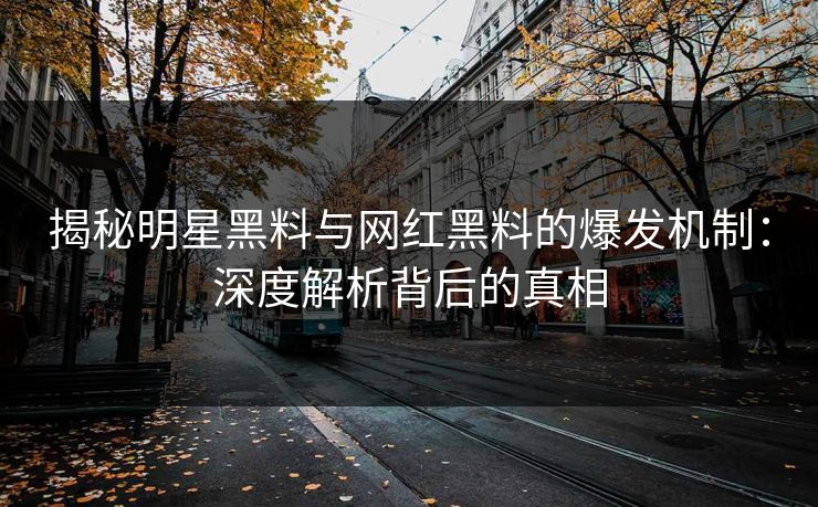 揭秘明星黑料与网红黑料的爆发机制：深度解析背后的真相