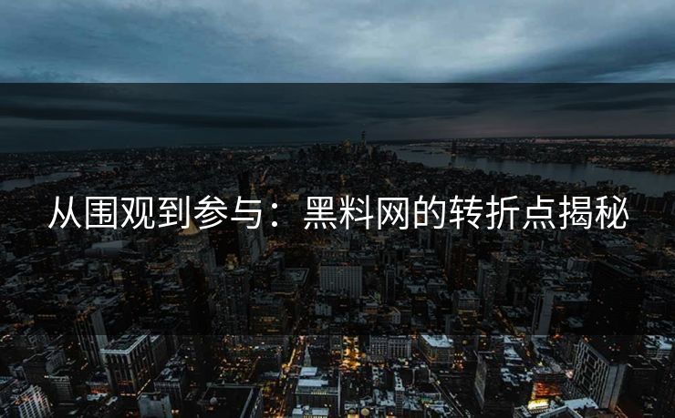 从围观到参与:黑料网的转折点揭秘 从围观到参与:黑料网的转折点揭秘