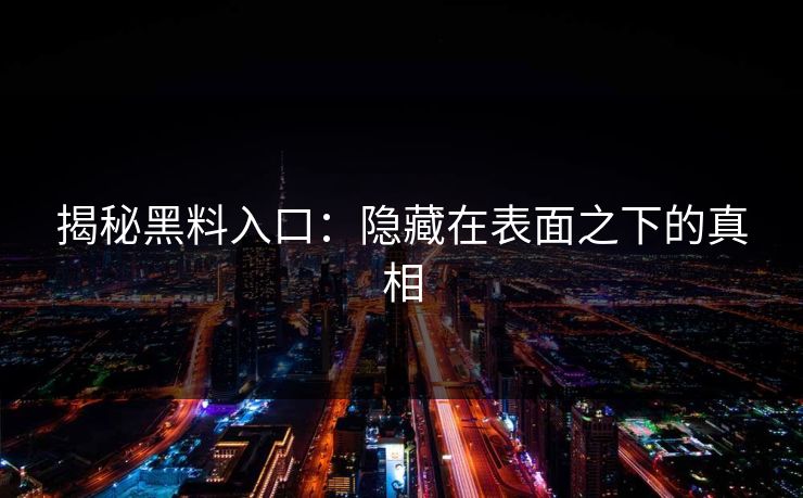 揭秘黑料入口：隐藏在表面之下的真相